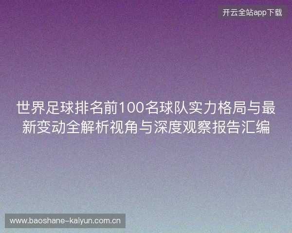 世界足球排名前100名球队实力格局与最新变动全解析视角与深度观察报告汇编