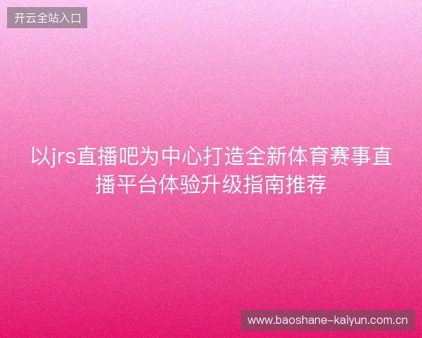 以jrs直播吧为中心打造全新体育赛事直播平台体验升级指南推荐