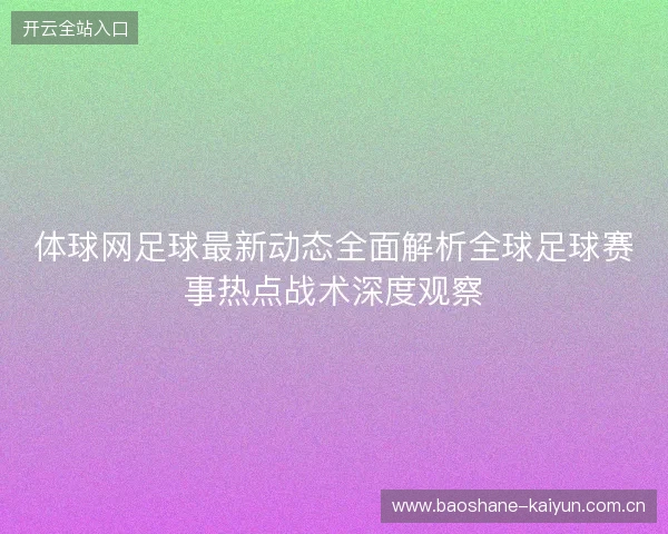体球网足球最新动态全面解析全球足球赛事热点战术深度观察