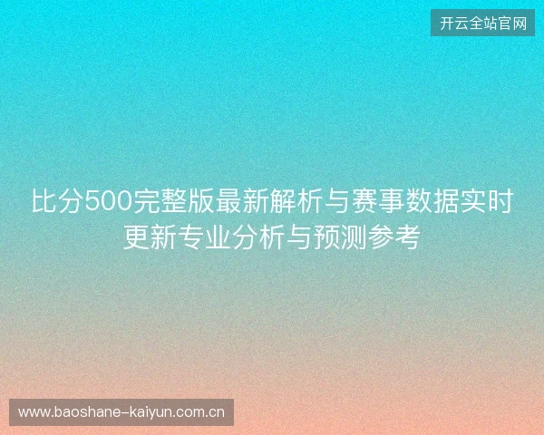比分500完整版最新解析与赛事数据实时更新专业分析与预测参考