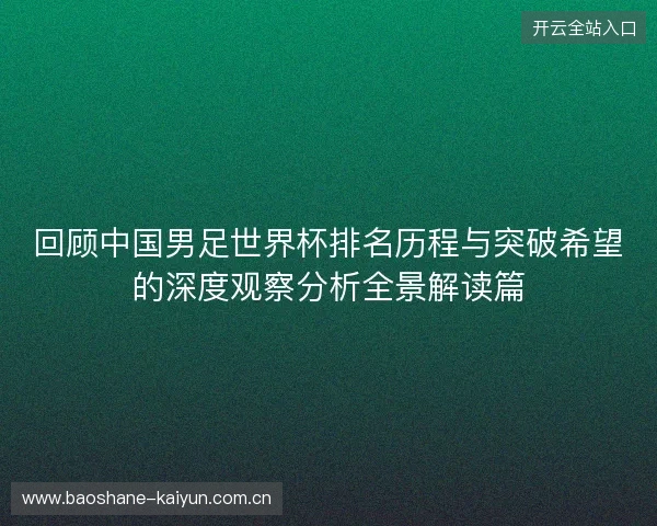 回顾中国男足世界杯排名历程与突破希望的深度观察分析全景解读篇