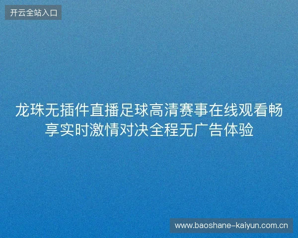 龙珠无插件直播足球高清赛事在线观看畅享实时激情对决全程无广告体验
