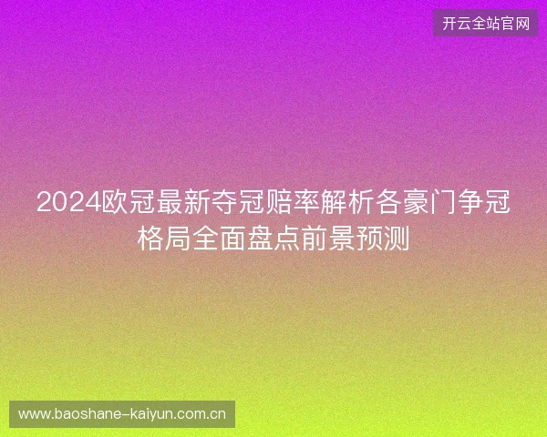2024欧冠最新夺冠赔率解析各豪门争冠格局全面盘点前景预测
